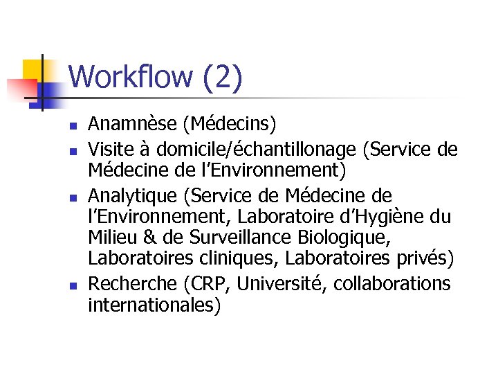 Workflow (2) n n Anamnèse (Médecins) Visite à domicile/échantillonage (Service de Médecine de l’Environnement)