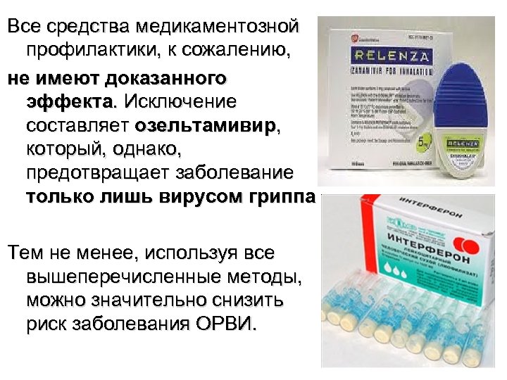 Все средства медикаментозной профилактики, к сожалению, не имеют доказанного эффекта. Исключение составляет озельтамивир, который,