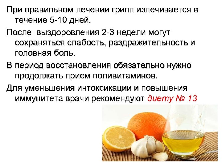 При правильном лечении грипп излечивается в течение 5 -10 дней. После выздоровления 2 -3