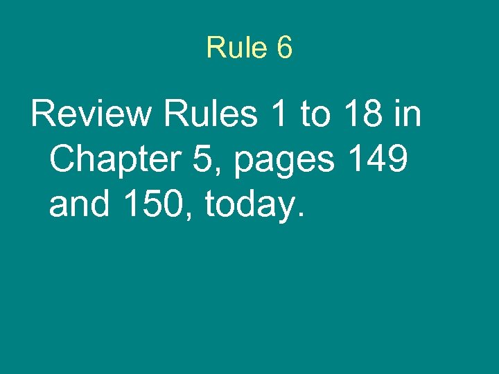 Rule 6 Review Rules 1 to 18 in Chapter 5, pages 149 and 150,