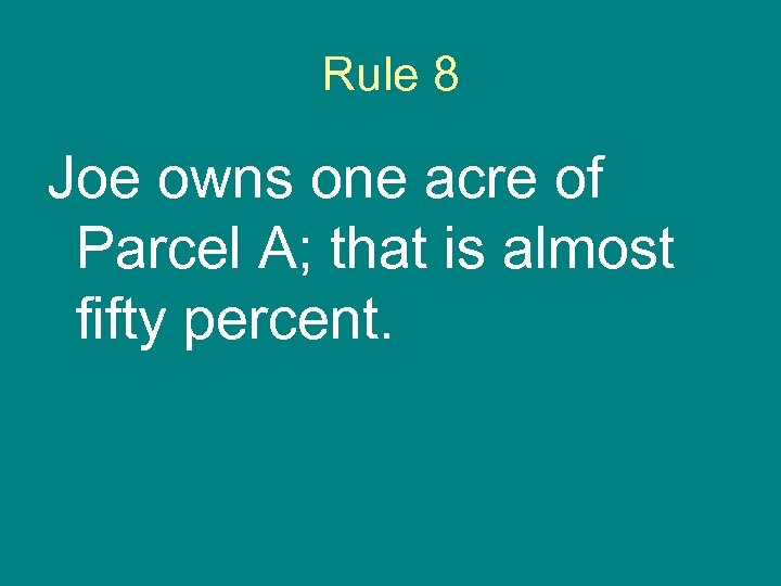 Rule 8 Joe owns one acre of Parcel A; that is almost fifty percent.