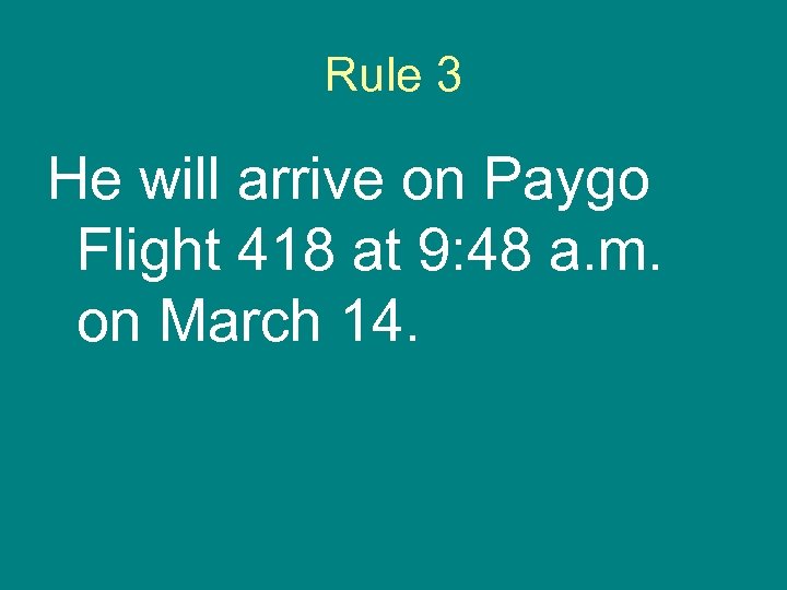 Rule 3 He will arrive on Paygo Flight 418 at 9: 48 a. m.