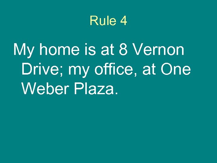 Rule 4 My home is at 8 Vernon Drive; my office, at One Weber