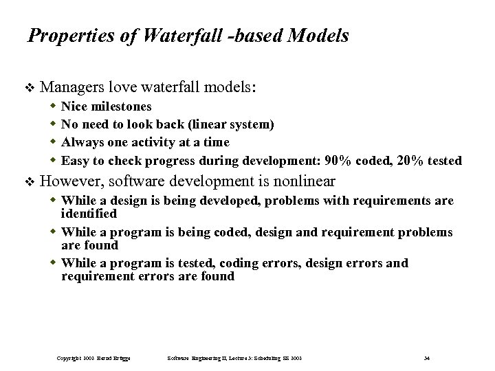 Properties of Waterfall -based Models Managers love waterfall models: Nice milestones No need to