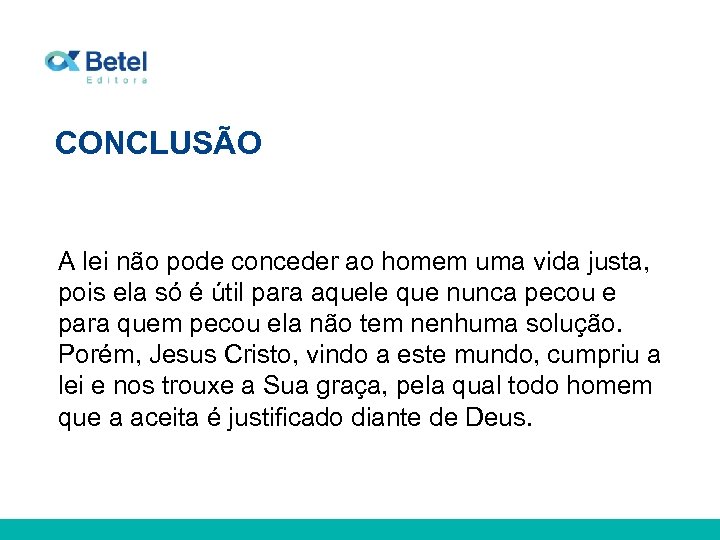 CONCLUSÃO A lei não pode conceder ao homem uma vida justa, pois ela só