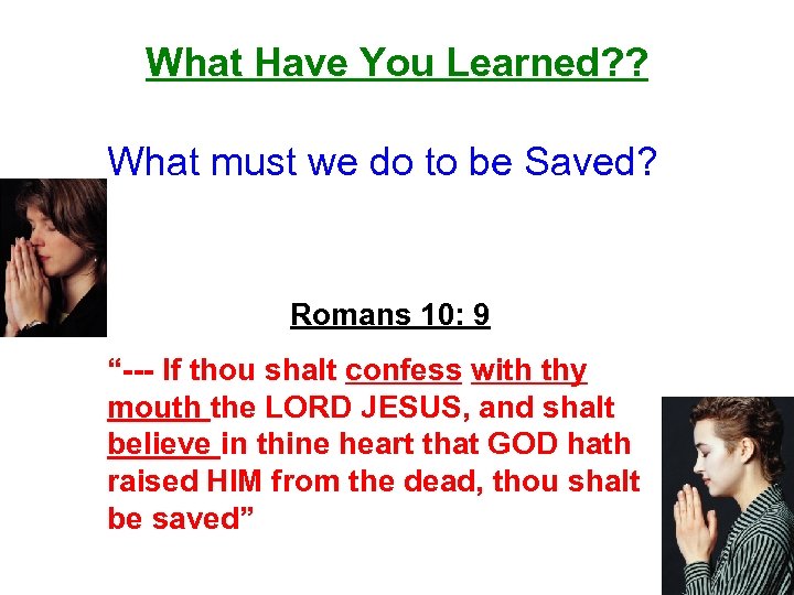 What Have You Learned? ? What must we do to be Saved? Romans 10: