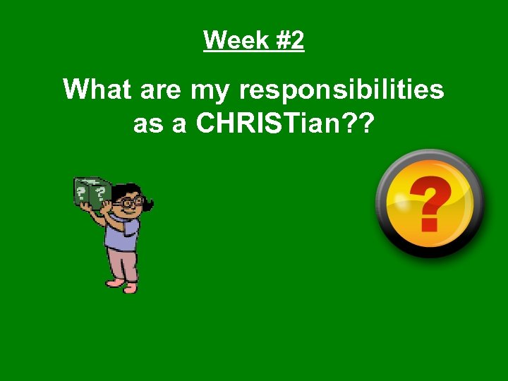 Week #2 What are my responsibilities as a CHRISTian? ? 