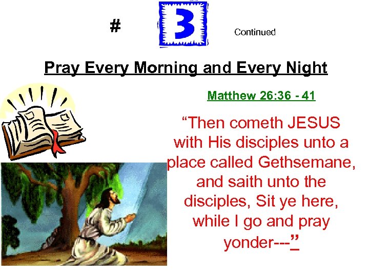 # Continued Pray Every Morning and Every Night Matthew 26: 36 - 41 “Then