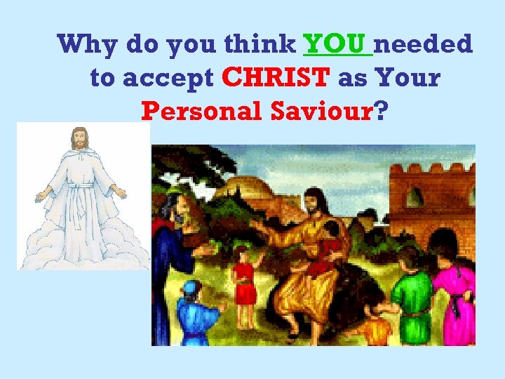 Why do you think YOU needed to accept CHRIST as Your Personal Saviour? 