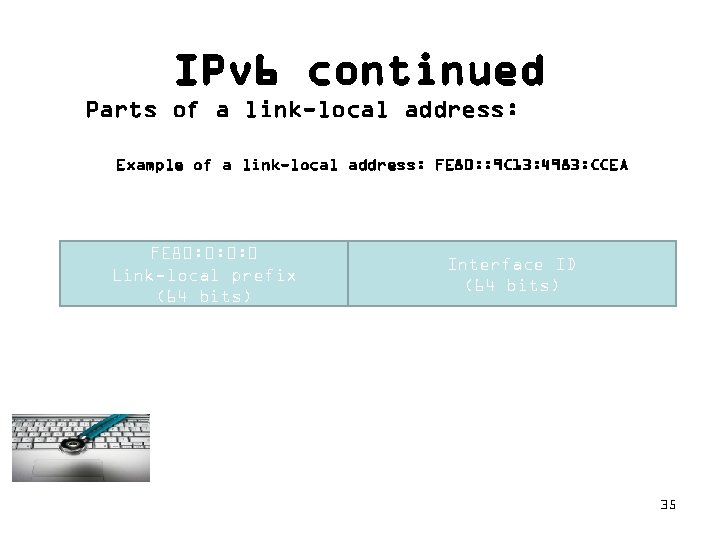 IPv 6 continued Parts of a link-local address: Example of a link-local address: FE