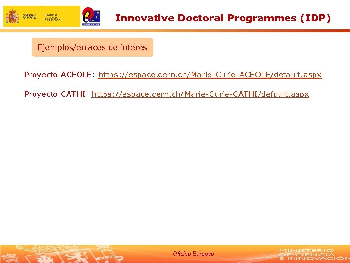 Innovative Doctoral Programmes (IDP) Ejemplos/enlaces de interés Proyecto ACEOLE: https: //espace. cern. ch/Marie-Curie-ACEOLE/default. aspx