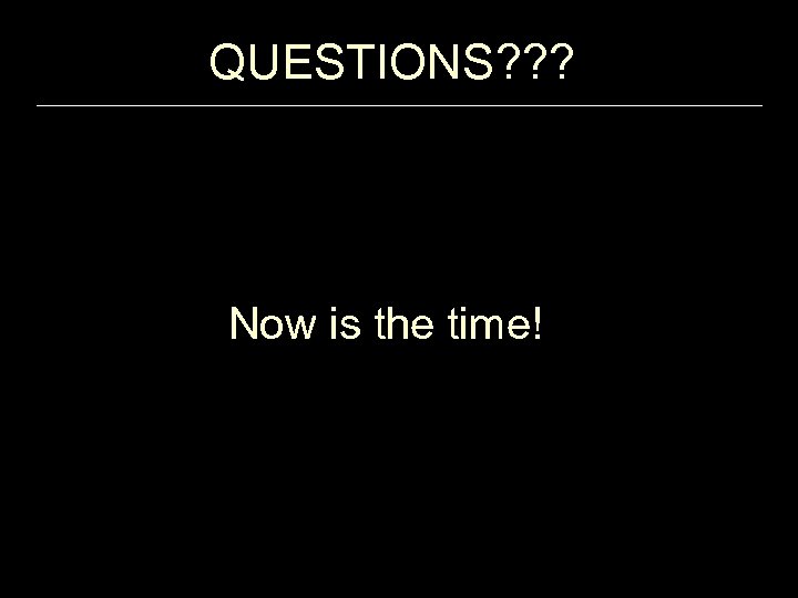 QUESTIONS? ? ? Now is the time! 