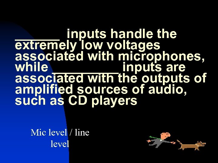 ______ inputs handle the extremely low voltages associated with microphones, while _____ inputs are
