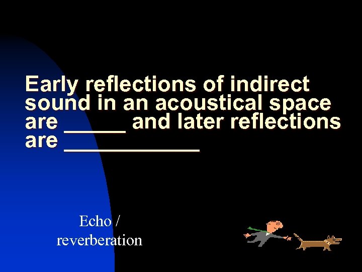 Early reflections of indirect sound in an acoustical space are _____ and later reflections