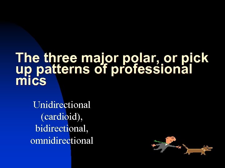The three major polar, or pick up patterns of professional mics Unidirectional (cardioid), bidirectional,