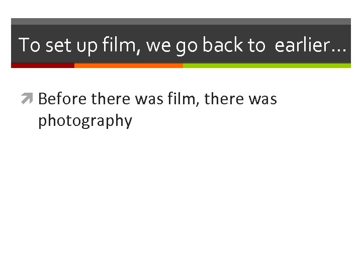 To set up film, we go back to earlier… Before there was film, there