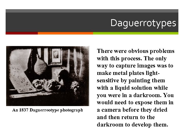 Daguerrotypes An 1837 Daguerreotype photograph There were obvious problems with this process. The only