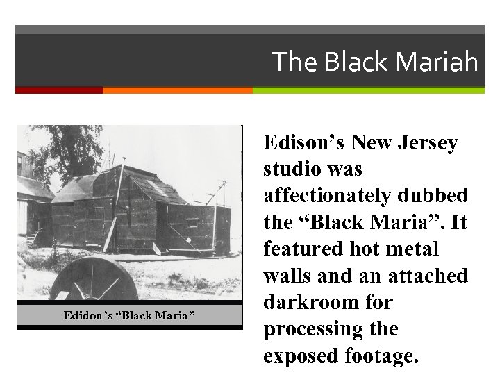 The Black Mariah Edidon’s “Black Maria” Edison’s New Jersey studio was affectionately dubbed the