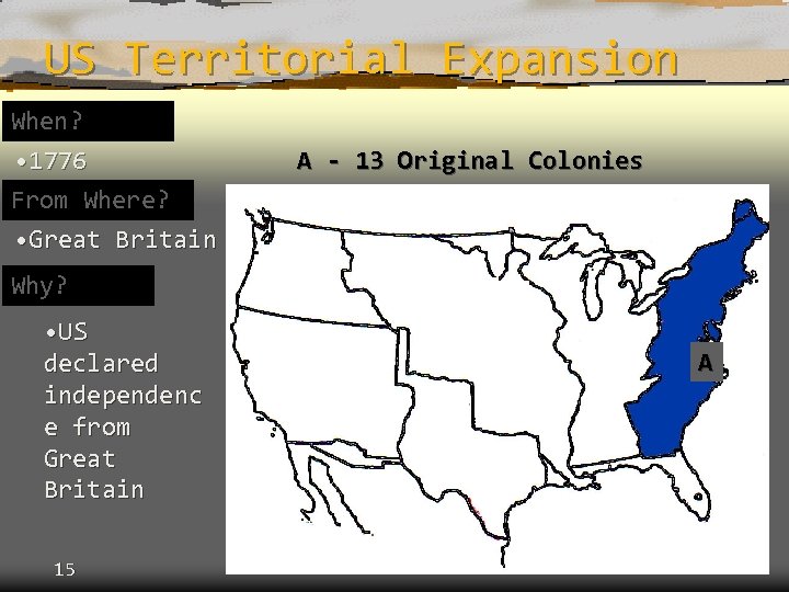 US Territorial Expansion When? • 1776 From Where? • Great Britain A - 13