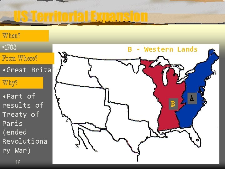 US Territorial Expansion When? • 1783 From Where? • Great Britain B - Western