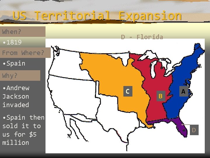 US Territorial Expansion When? • 1819 From Where? • Spain D - Florida Why?