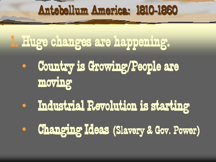 Antebellum America: 1810 -1860 1. Huge changes are happening. • Country is Growing/People are