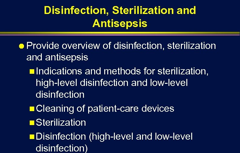 Disinfection, Sterilization and Antisepsis Ä Provide overview of disinfection, sterilization and antisepsis n Indications