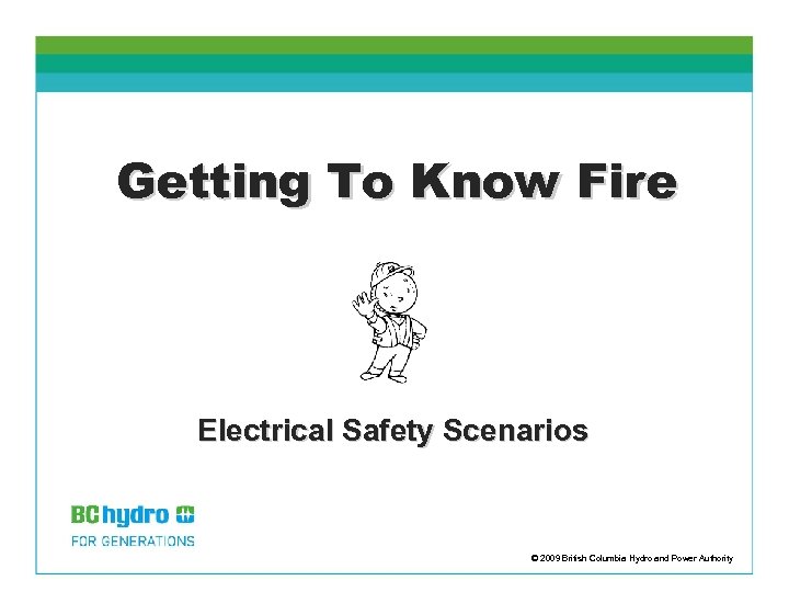 Getting To Know Fire Electrical Safety Scenarios © 2009 British Columbia Hydro and Power
