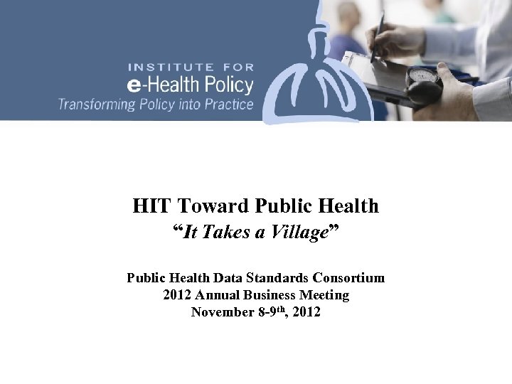 HIT Toward Public Health “It Takes a Village” Public Health Data Standards Consortium 2012