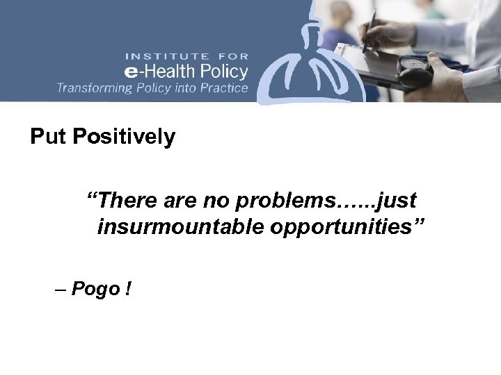 Put Positively “There are no problems…. . . just insurmountable opportunities” – Pogo !