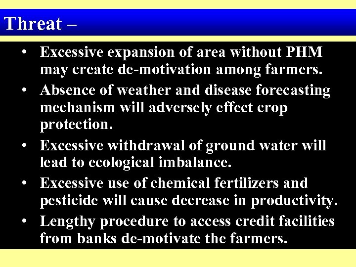 Threat – • Excessive expansion of area without PHM may create de-motivation among farmers.