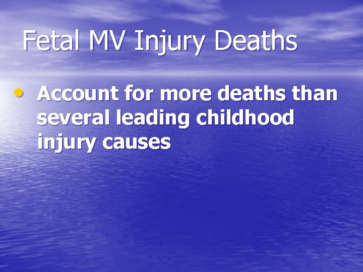 Fetal MV Injury Deaths • Account for more deaths than several leading childhood injury