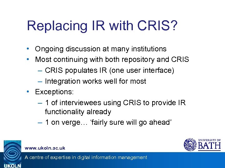 Replacing IR with CRIS? • Ongoing discussion at many institutions • Most continuing with