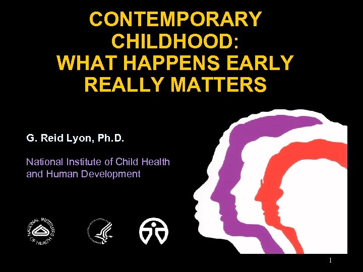CONTEMPORARY CHILDHOOD: WHAT HAPPENS EARLY REALLY MATTERS G. Reid Lyon, Ph. D. National Institute