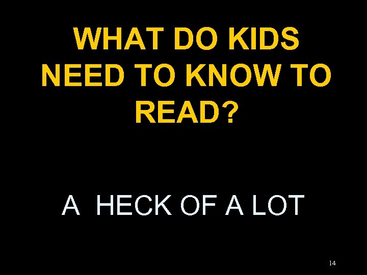 WHAT DO KIDS NEED TO KNOW TO READ? A HECK OF A LOT 14