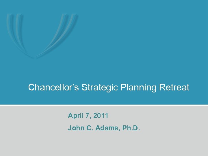 Chancellor’s Strategic Planning Retreat April 7, 2011 John C. Adams, Ph. D. 