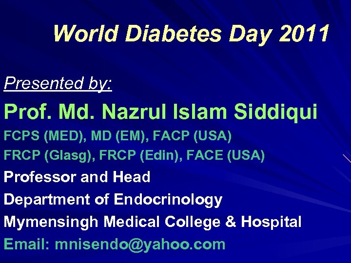 World Diabetes Day 2011 Presented by: Prof. Md. Nazrul Islam Siddiqui FCPS (MED), MD