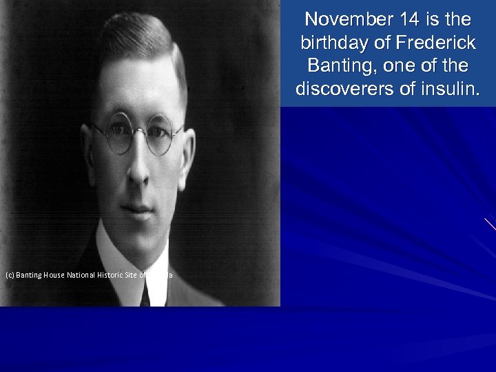 November 14 is the birthday of Frederick Banting, one of the discoverers of insulin.