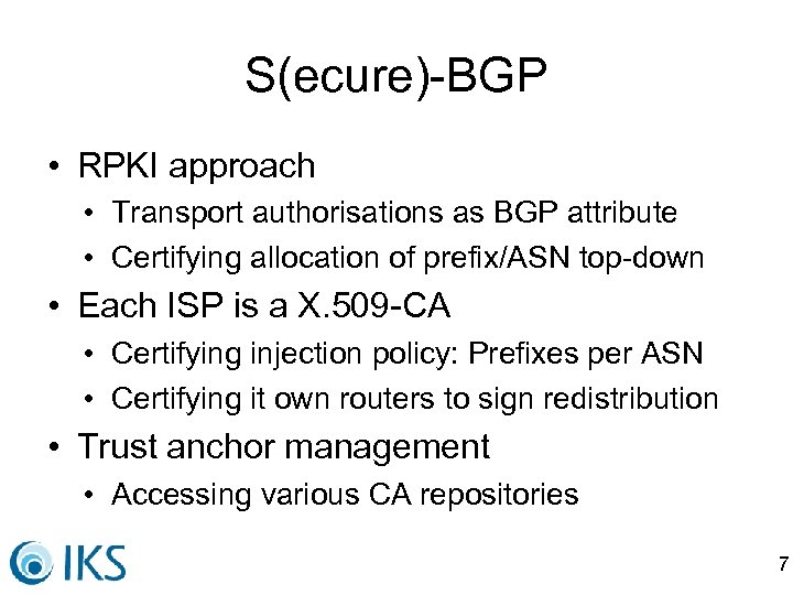 S(ecure)-BGP • RPKI approach • Transport authorisations as BGP attribute • Certifying allocation of