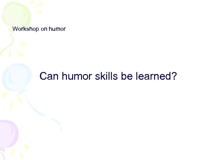 Workshop on humor Can humor skills be learned? 