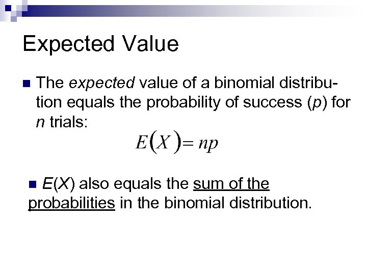 Expected Value n The expected value of a binomial distribution equals the probability of