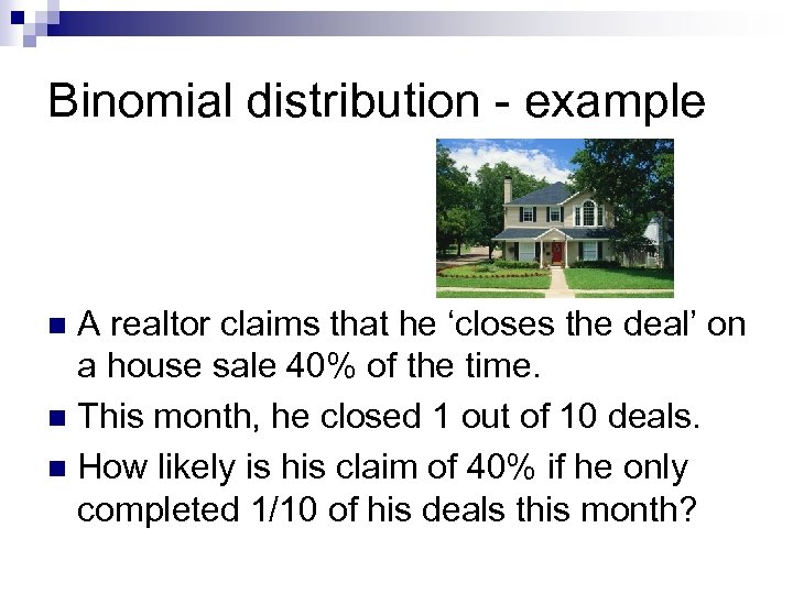 Binomial distribution - example A realtor claims that he ‘closes the deal’ on a