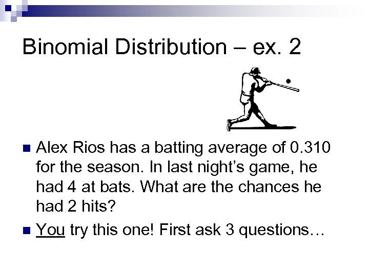 Binomial Distribution – ex. 2 Alex Rios has a batting average of 0. 310