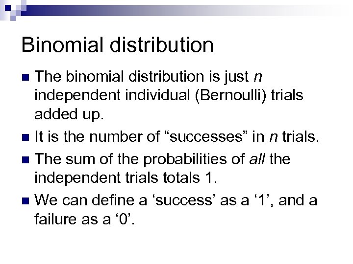 Binomial distribution The binomial distribution is just n independent individual (Bernoulli) trials added up.