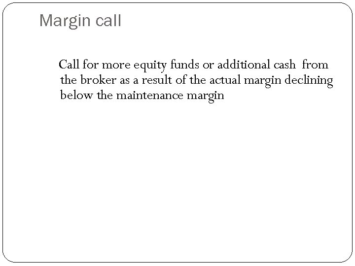 Margin call Call for more equity funds or additional cash from the broker as