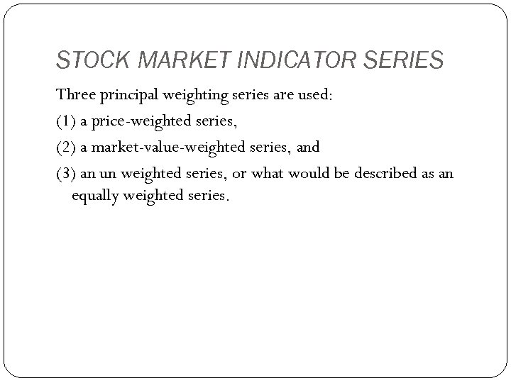 STOCK MARKET INDICATOR SERIES Three principal weighting series are used: (1) a price-weighted series,