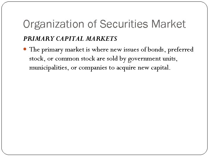 Organization of Securities Market PRIMARY CAPITAL MARKETS The primary market is where new issues