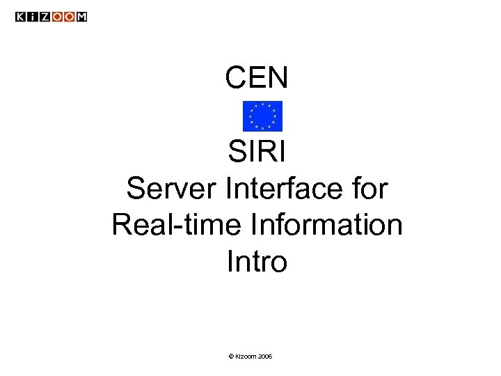 CEN SIRI Server Interface for Real-time Information Intro © Kizoom 2006 