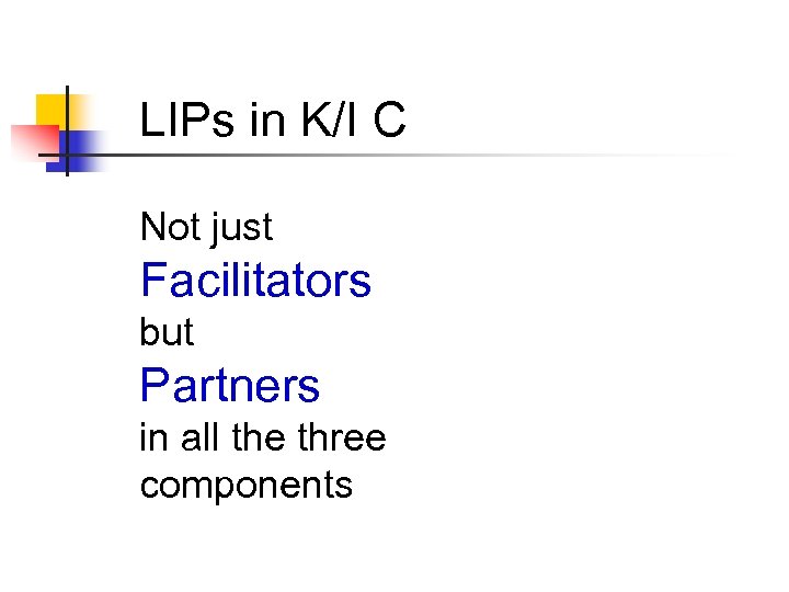LIPs in K/I C Not just Facilitators but Partners in all the three components