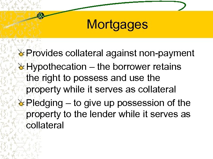 Mortgages Provides collateral against non-payment Hypothecation – the borrower retains the right to possess